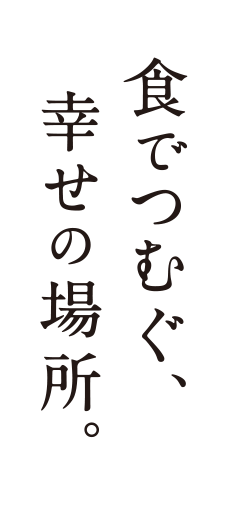 食でつむぐ、幸せの場所。